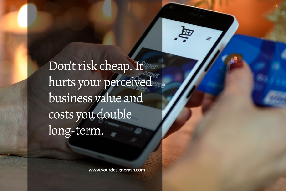 Don’t risk cheap. It hurts your perceived business value and costs you double long-term. 